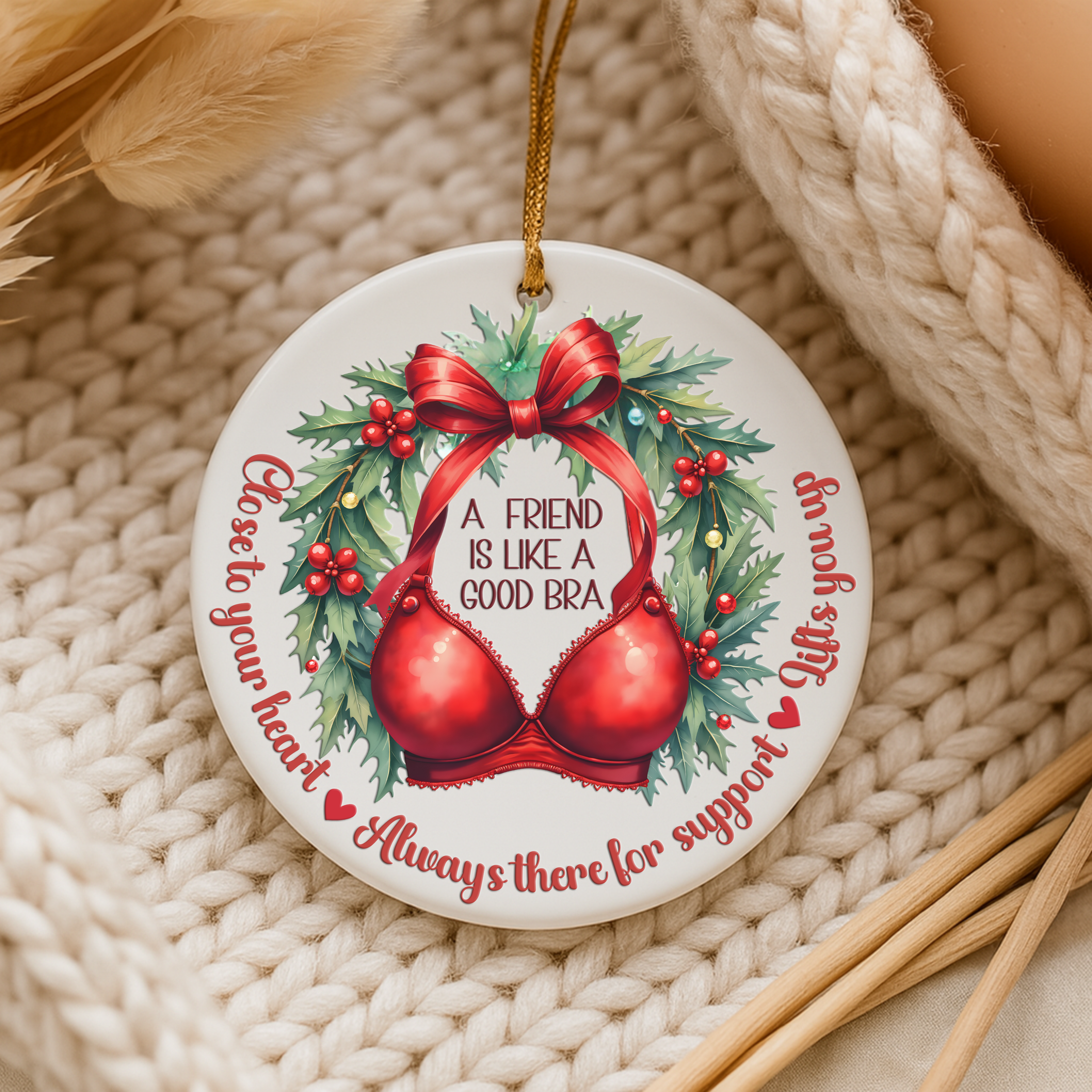 A friend is like a good bra. Close to your heart • Always there for support • Lifts you up